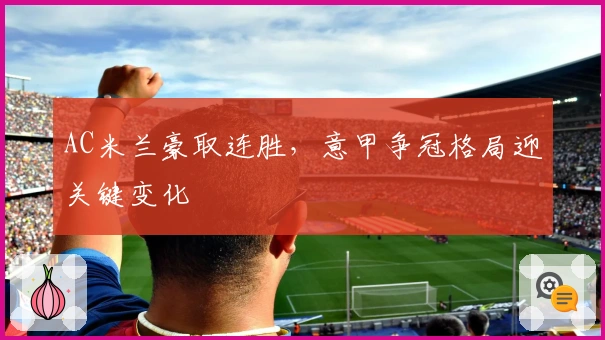 AC米兰豪取连胜，意甲争冠格局迎关键变化