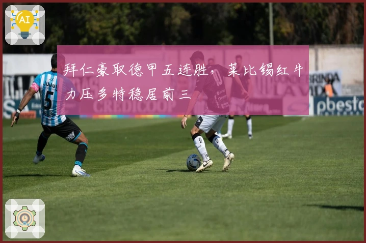 拜仁豪取德甲五连胜，莱比锡红牛力压多特稳居前三