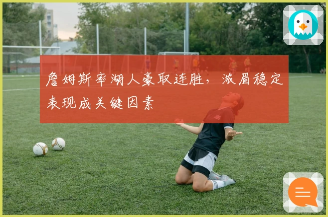 詹姆斯率湖人豪取连胜，浓眉稳定表现成关键因素