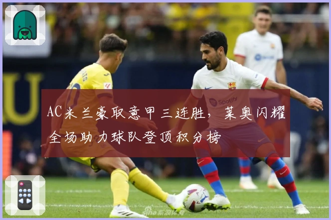AC米兰豪取意甲三连胜，莱奥闪耀全场助力球队登顶积分榜