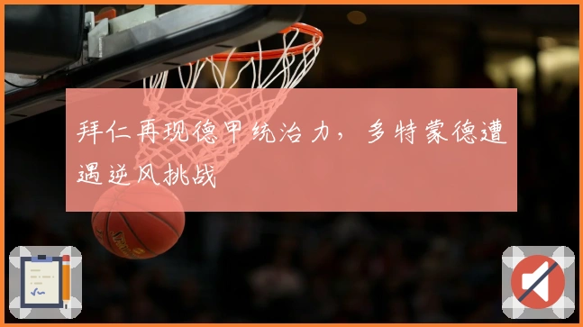 拜仁再现德甲统治力，多特蒙德遭遇逆风挑战