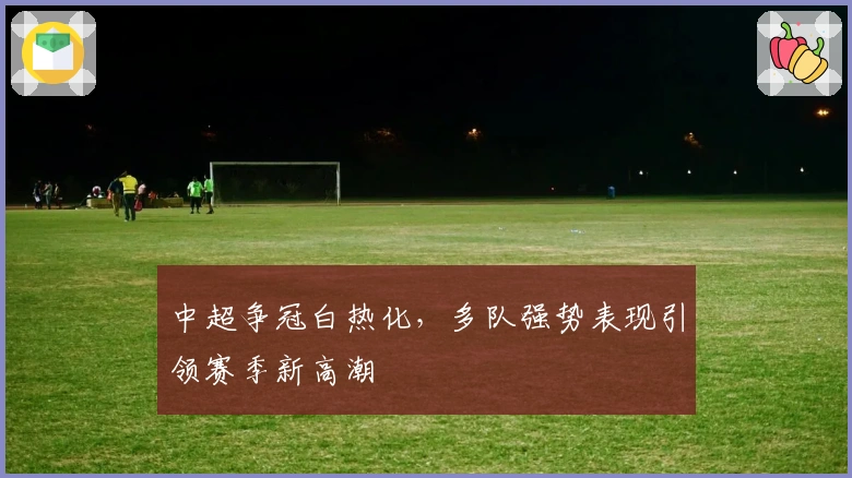 中超争冠白热化，多队强势表现引领赛季新高潮
