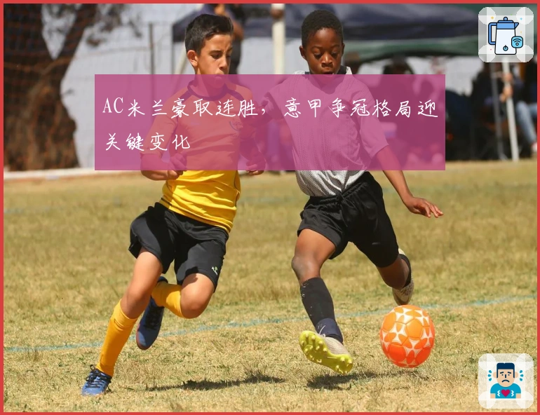 AC米兰豪取连胜，意甲争冠格局迎关键变化