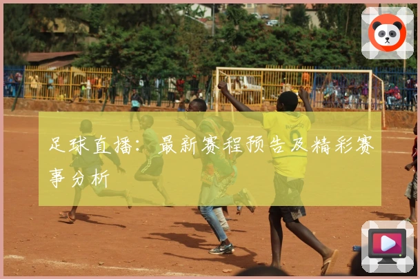 足球直播：最新赛程预告及精彩赛事分析