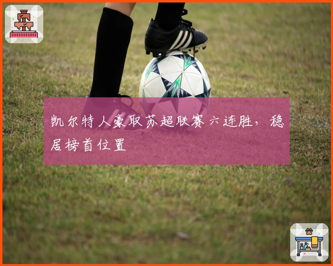 凯尔特人豪取苏超联赛六连胜,稳居榜首位置