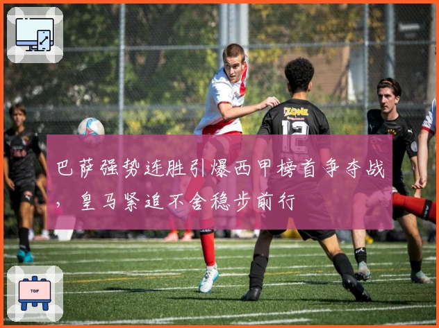 巴萨强势连胜引爆西甲榜首争夺战，皇马紧追不舍稳步前行