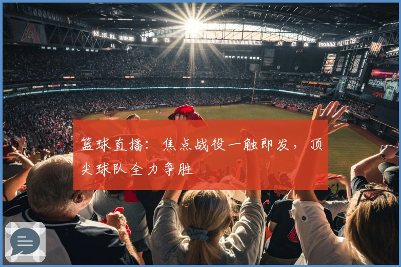 篮球直播：焦点战役一触即发，顶尖球队全力争胜