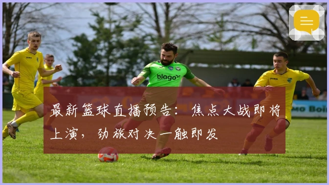 最新篮球直播预告：焦点大战即将上演，劲旅对决一触即发