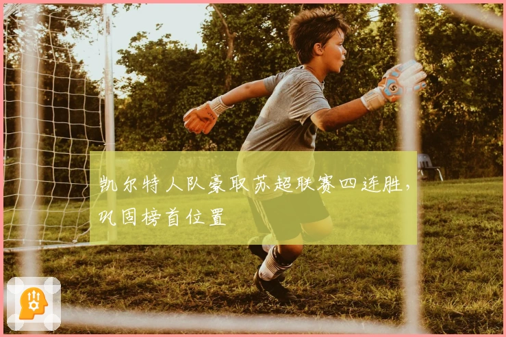 凯尔特人队豪取苏超联赛四连胜，巩固榜首位置