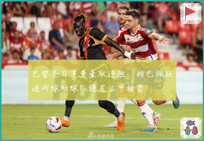 巴黎圣日耳曼豪取连胜，姆巴佩独造两球助球队稳居法甲榜首