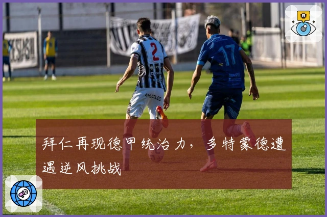 拜仁再现德甲统治力，多特蒙德遭遇逆风挑战