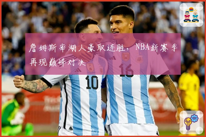 詹姆斯率湖人豪取连胜,NBA新赛季再现巅峰对决