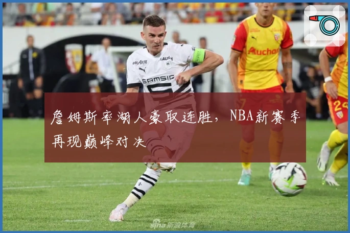 詹姆斯率湖人豪取连胜，NBA新赛季再现巅峰对决