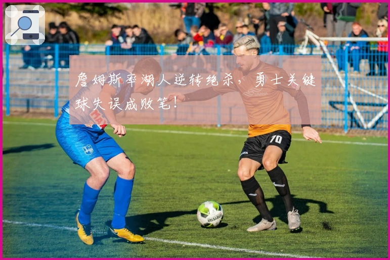 詹姆斯率湖人逆转绝杀，勇士关键球失误成败笔！